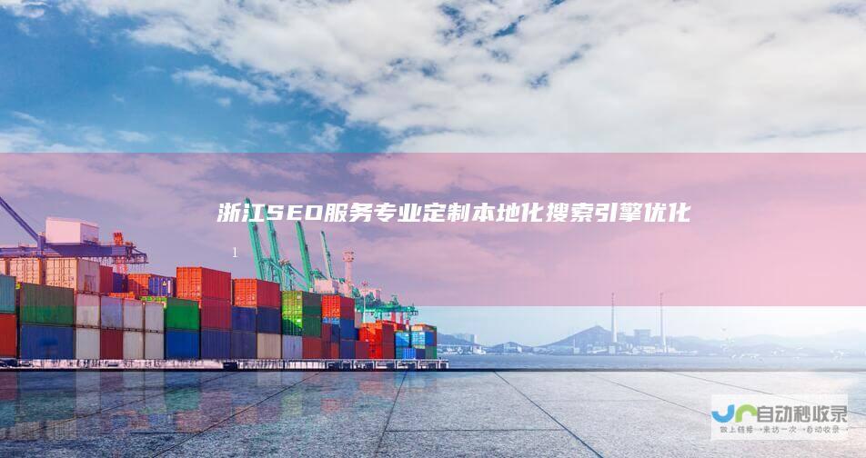 浙江SEO服务：专业定制本地化搜索引擎优化方案，助力企业在浙江市场取得成功